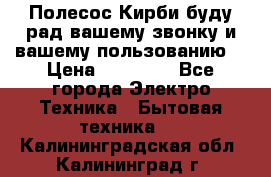 Полесос Кирби буду рад вашему звонку и вашему пользованию. › Цена ­ 45 000 - Все города Электро-Техника » Бытовая техника   . Калининградская обл.,Калининград г.